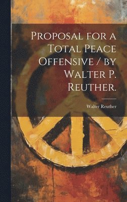 Walter 1907-1970 Reuther, Walter Reuther - Proposal for a Total Peace Offensive / by Walter P. Reuther., Inbunden