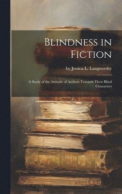 bokomslag Blindness in Fiction: A Study of the Attitude of Authors Towards Their Blind Characters