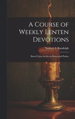 bokomslag A Course of Weekly Lenten Devotions: Based Upon the Seven Penitential Psalms