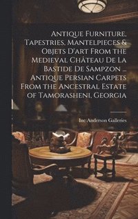 bokomslag Antique Furniture, Tapestries, Mantelpieces & Objets D'art From the Medieval Château De La Bastide De Sampzon ... Antique Persian Carpets From the Anc