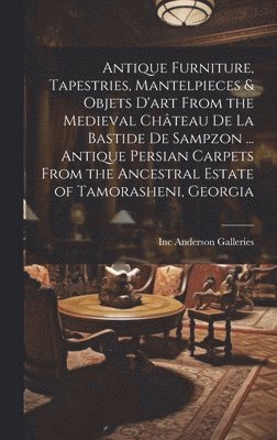 bokomslag Antique Furniture, Tapestries, Mantelpieces & Objets D'art From the Medieval Château De La Bastide De Sampzon ... Antique Persian Carpets From the Ancestral Estate of Tamorasheni, Georgia