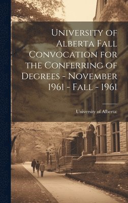 University of Alberta Fall Convocation for the Conferring of Degrees - November 1961 - Fall - 1961 1