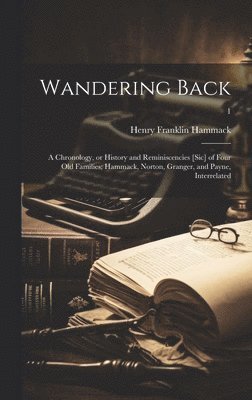 bokomslag Wandering Back; a Chronology, or History and Reminiscencies [sic] of Four Old Families; Hammack, Norton, Granger, and Payne, Interrelated; 1