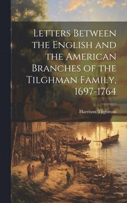 Letters Between the English and the American Branches of the Tilghman Family, 1697-1764 1