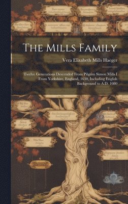 bokomslag The Mills Family: Twelve Generations Descended From Pilgrim Simon Mills I From Yorkshire, England, 1630, Including English Background to A.D. 1080