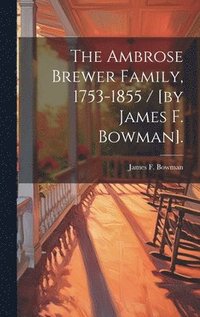 bokomslag The Ambrose Brewer Family, 1753-1855 / [by James F. Bowman].