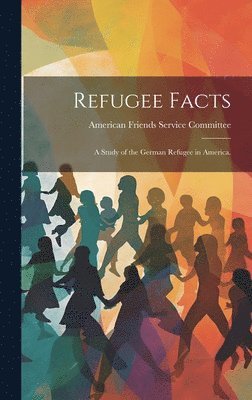 Refugee Facts: a Study of the German Refugee in America. 1