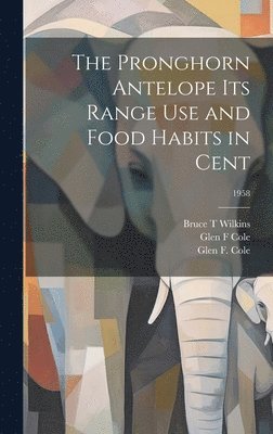 The Pronghorn Antelope Its Range Use and Food Habits in Cent; 1958