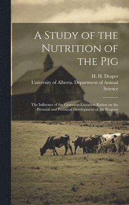 bokomslag A Study of the Nutrition of the Pig: the Influence of the Gestation-lactation Ration on the Prenatal and Postnatal Development of the Progeny