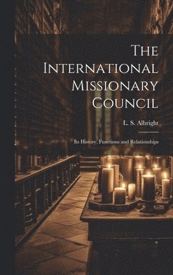 The International Missionary Council: Its History, Functions and Relationships 1