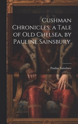 bokomslag Cushman Chronicles, a Tale of Old Chelsea, by Pauline Sainsbury.