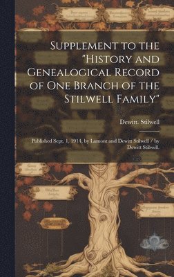 Supplement to the 'History and Genealogical Record of One Branch of the Stilwell Family': Published Sept. 1, 1914, by Lamont and Dewitt Stilwell / by 1