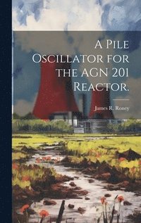 bokomslag A Pile Oscillator for the AGN 201 Reactor.