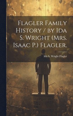 bokomslag Flagler Family History / by Ida S. Wright (Mrs. Isaac P.) Flagler.