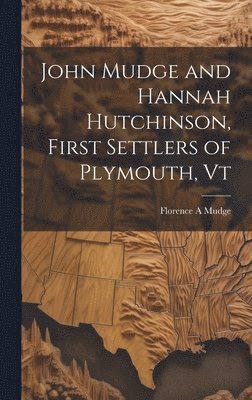 John Mudge and Hannah Hutchinson, First Settlers of Plymouth, Vt 1