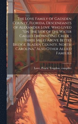 bokomslag The Love Family of Gadsden County, Florida, Descendants of Alexander Love, Who Lived 'on the Side of the Water Called Drownding Creek - Three Miles Ab