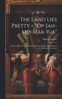 bokomslag The Land Lies Pretty = 'Op-Jah-mo-mak-y-a': a Story of the Great Sauk Trail in 1832 With an Introduction to the Northwest Territory