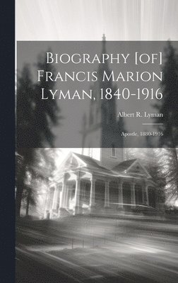 bokomslag Biography [of] Francis Marion Lyman, 1840-1916; Apostle, 1880-1916