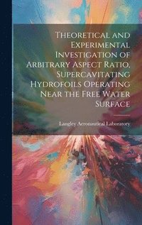 bokomslag Theoretical and Experimental Investigation of Arbitrary Aspect Ratio, Supercavitating Hydrofoils Operating Near the Free Water Surface