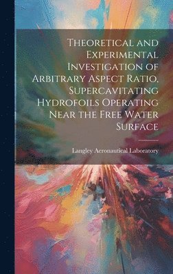 bokomslag Theoretical and Experimental Investigation of Arbitrary Aspect Ratio, Supercavitating Hydrofoils Operating Near the Free Water Surface