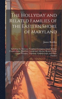 bokomslag The Hollyday and Related Families of the Eastern Shore of Maryland; Including the Truman, Vaughan, Covington, Lloyd, Robins, Chamberlaine, Hayward, Ca
