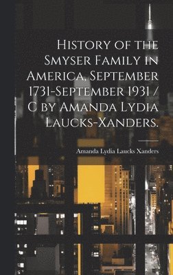 bokomslag History of the Smyser Family in America, September 1731-September 1931 / c by Amanda Lydia Laucks-Xanders.