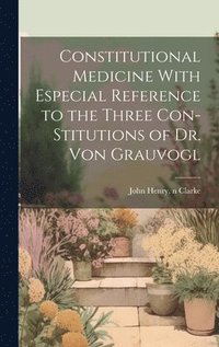 bokomslag Constitutional Medicine With Especial Reference to the Three Con-stitutions of Dr. Von Grauvogl