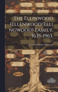 bokomslag The Ellinwood (Ellenwood/Ellingwood) Family, 1635-1963.