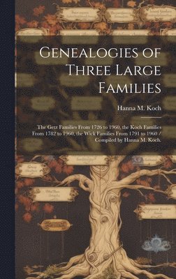 Genealogies of Three Large Families: the Getz Families From 1726 to 1960, the Koch Families From 1782 to 1960, the Wick Families From 1791 to 1960 / C 1