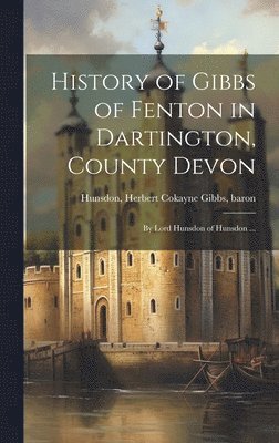 History of Gibbs of Fenton in Dartington, County Devon; by Lord Hunsdon of Hunsdon ... 1