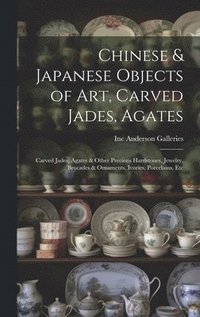 bokomslag Chinese & Japanese Objects of Art, Carved Jades, Agates: Carved Jades, Agates & Other Precious Hardstones, Jewelry, Brocades & Ornaments, Ivories, Por