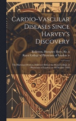 Cardio-vascular Diseases Since Harvey's Discovery: the Harveian Oration, Delivered Before the Royal College of Physicians of London on 18 October 1928 1
