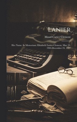 Lanier; Her Name. In Memoriam: Elizabeth Lanier Clement, May 19, 1904-December 24, 1927 1