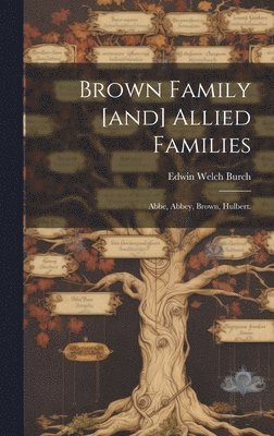 Brown Family [and] Allied Families: Abbe, Abbey, Brown, Hulbert. 1