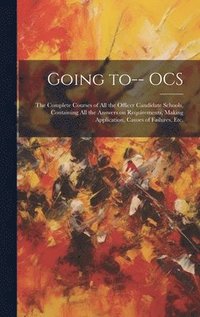 bokomslag Going to-- OCS: the Complete Courses of All the Officer Candidate Schools, Containing All the Answers on Requirements, Making Applicat