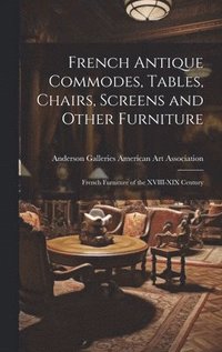 bokomslag French Antique Commodes, Tables, Chairs, Screens and Other Furniture; French Furniture of the XVIII-XIX Century