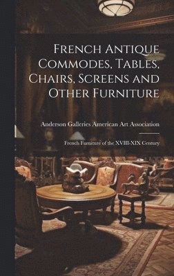 French Antique Commodes, Tables, Chairs, Screens and Other Furniture; French Furniture of the XVIII-XIX Century 1