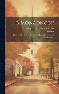 bokomslag To Monadnock; the Records of a Mountain in New Hampshire Through Three Centuries