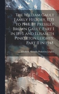 bokomslag The William Gault Family History, 1735 to 1948. By Pressley Brown Gault, Part I in 1893, and Elisabeth Pinkerton Leighty, Part II in 1948.