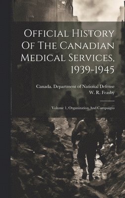 bokomslag Official History Of The Canadian Medical Services, 1939-1945: Volume 1, Organization And Campaigns