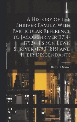 bokomslag A History of the Shriver Family, With Particular Reference to Jacob Shriver (1714-1792) His Son Lewis Shriver (1750-1815) and Their Descendants