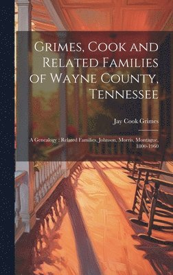 bokomslag Grimes, Cook and Related Families of Wayne County, Tennessee: a Genealogy: Related Families, Johnson, Morris, Montague, 1800-1960