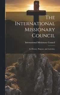 bokomslag The International Missionary Council: Its History, Purpose, and Activities.