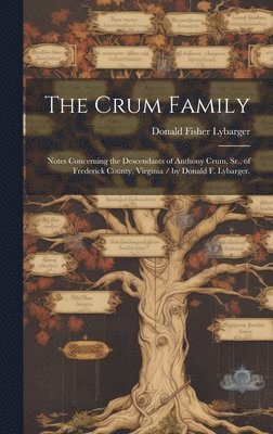 bokomslag The Crum Family: Notes Concerning the Descendants of Anthony Crum, Sr., of Frederick County, Virginia / by Donald F. Lybarger.