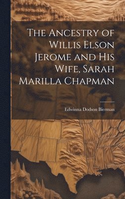 bokomslag The Ancestry of Willis Elson Jerome and His Wife, Sarah Marilla Chapman