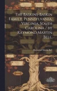 bokomslag The Baskins-Baskin Family, Pennsylvania, Virginia, South Carolina / by Raymond Martin Bell.