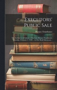 bokomslag Executors' Public Sale: the Architectural Library of the Late Horace Trumbauer, Thursday, February 2, 1939 ... in Our Book Salesroom ..