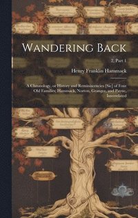 bokomslag Wandering Back; a Chronology, or History and Reminiscencies [sic] of Four Old Families; Hammack, Norton, Granger, and Payne, Interrelated; 2, part 1