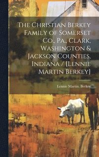 bokomslag The Christian Berkey Family of Somerset Co., Pa., Clark, Washington & Jackson Counties, Indiana / [Lennie Martin Berkey]