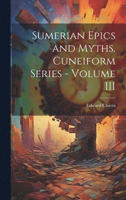 Sumerian Epics and Myths. Cuneiform Series - Volume III, Inbunden